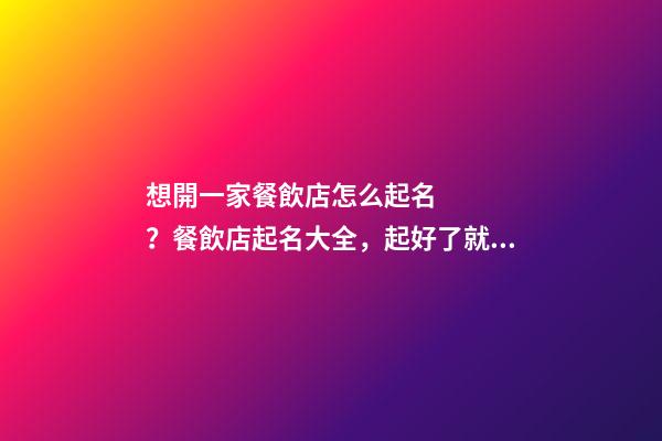 想開一家餐飲店怎么起名？餐飲店起名大全，起好了就是活招牌